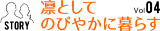 Vol.04　凛としてのびやかに暮らす